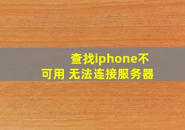 查找iphone不可用 无法连接服务器